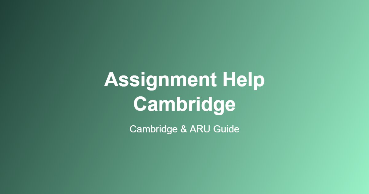 Assignment Help Cambridge: A Real Guide for University of Cambridge and ARU Students